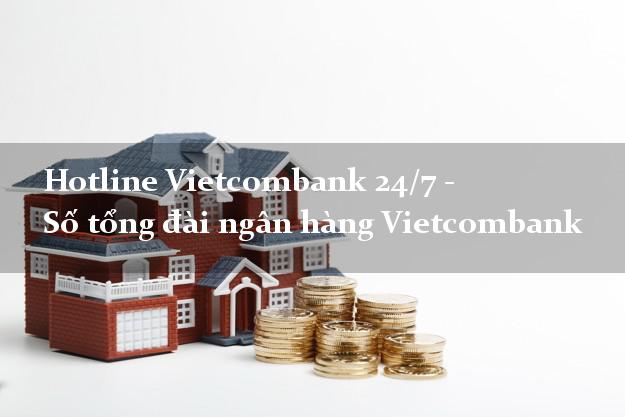 Hotline Vietcombank 24/7 - Số tổng đài ngân hàng Vietcombank