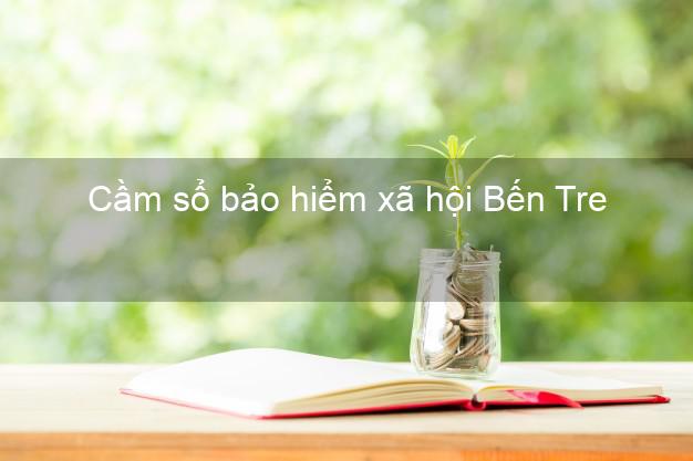 Cầm sổ bảo hiểm xã hội Bến Tre