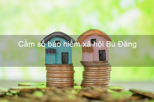 Cầm sổ bảo hiểm xã hội Bù Đăng Bình Phước