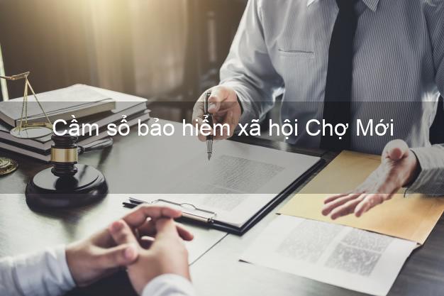 Cầm sổ bảo hiểm xã hội Chợ Mới An Giang