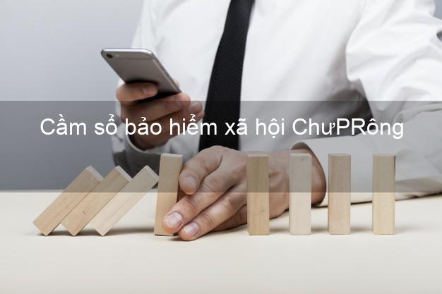 Cầm sổ bảo hiểm xã hội ChưPRông Gia Lai