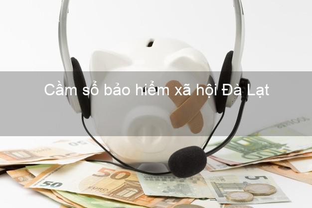 Cầm sổ bảo hiểm xã hội Đà Lạt Lâm Đồng