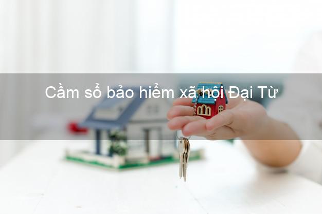 Cầm sổ bảo hiểm xã hội Đại Từ Thái Nguyên