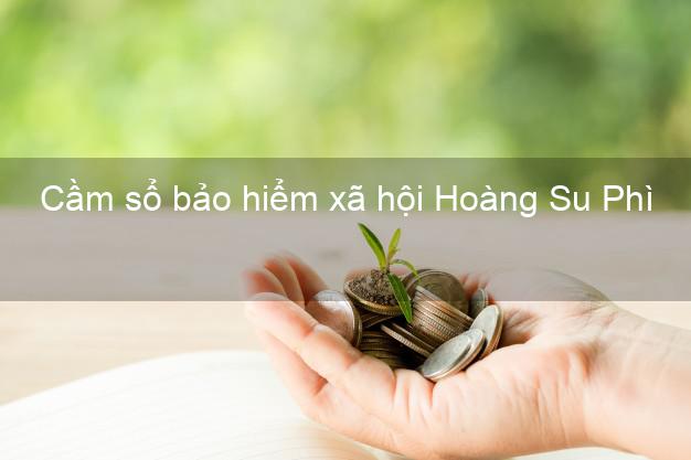 Cầm sổ bảo hiểm xã hội Hoàng Su Phì Hà Giang