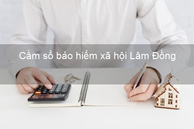 Cầm sổ bảo hiểm xã hội Lâm Đồng