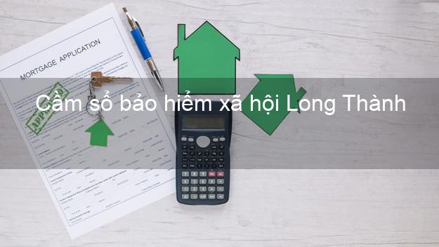 Cầm sổ bảo hiểm xã hội Long Thành Đồng Nai