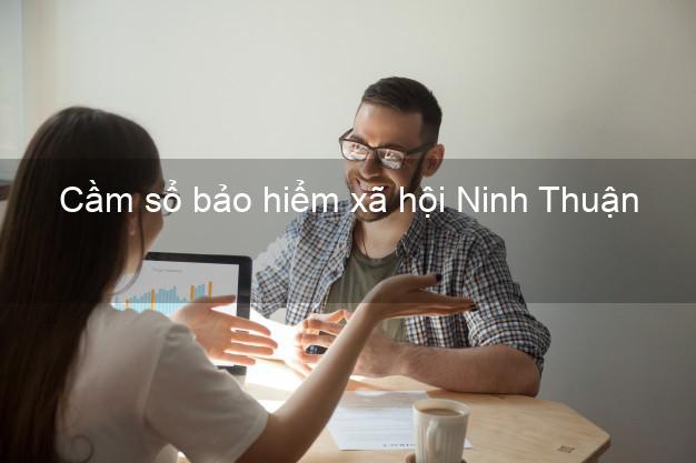 Cầm sổ bảo hiểm xã hội Ninh Thuận