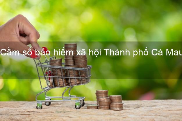 Cầm sổ bảo hiểm xã hội Thành phố Cà Mau