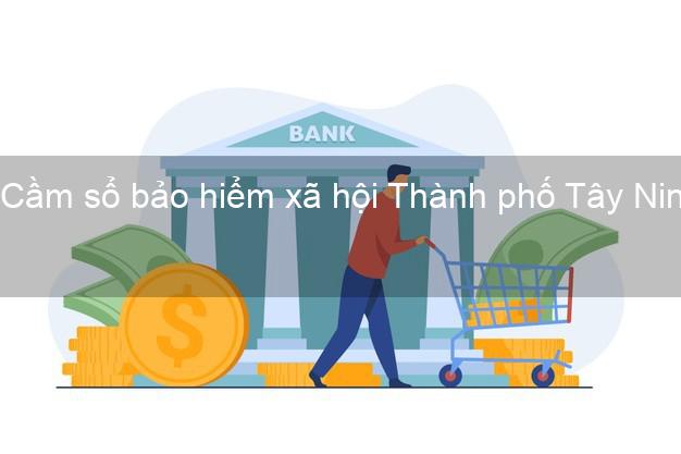 Cầm sổ bảo hiểm xã hội Thành phố Tây Ninh