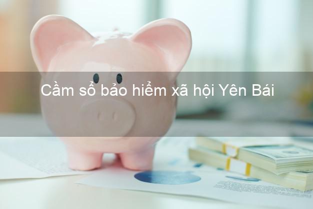 Cầm sổ bảo hiểm xã hội Yên Bái